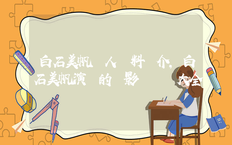 白石美帆個人資料簡介，白石美帆演過的電影電視劇大全插圖