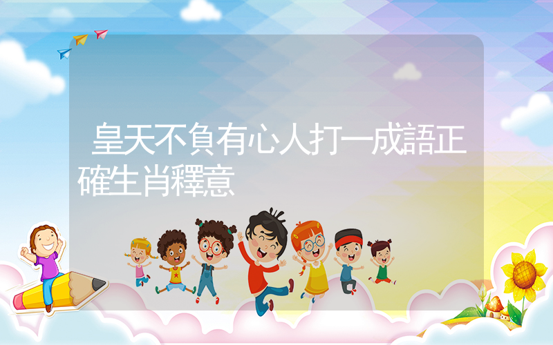 皇天不負有心人打一成語正確生肖釋意插圖