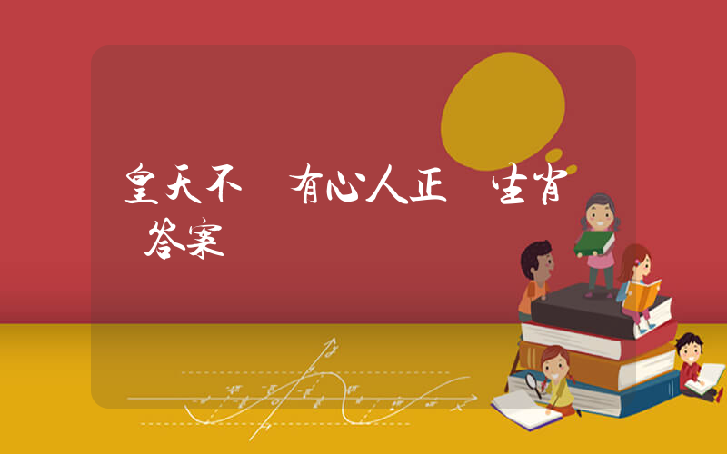 皇天不負有心人正確生肖釋義答案插圖