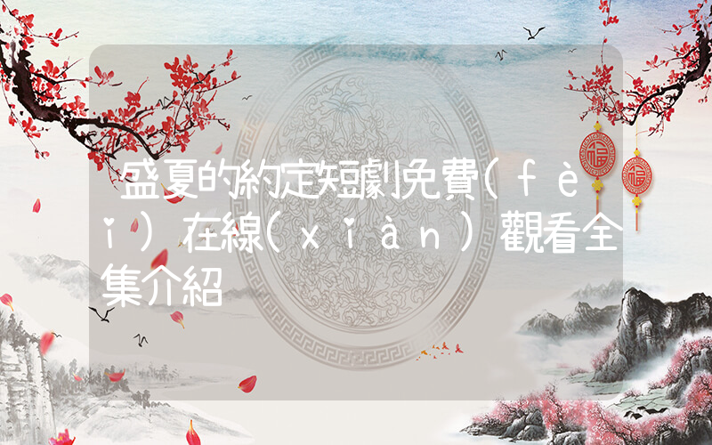 盛夏的約定短劇免費(fèi)在線(xiàn)觀看全集介紹插圖