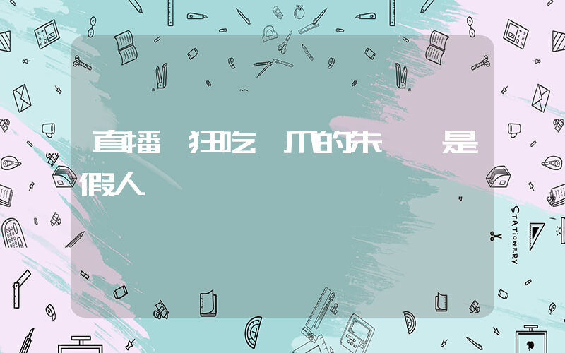 直播間狂吃雞爪的朱梓驍是假人插圖