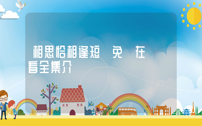 相思恰相逢短劇免費在線觀看全集介紹插圖