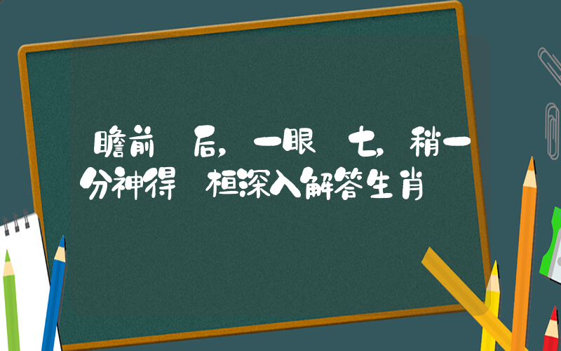 瞻前顧后，一眼關七，稍一分神得個桔深入解答生肖釋義插圖