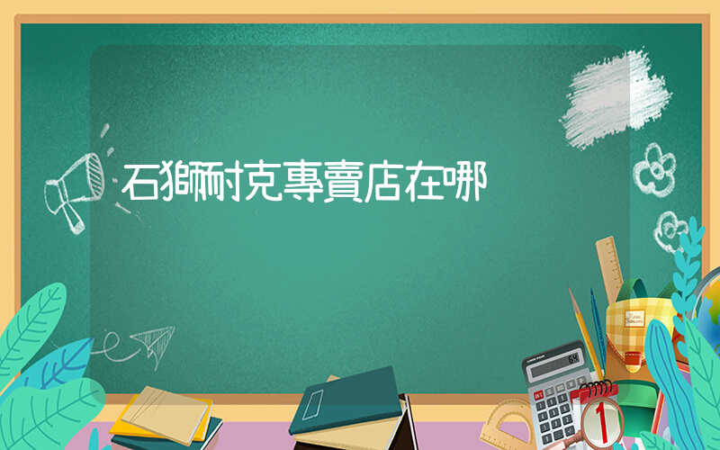 石獅耐克專賣店在哪插圖