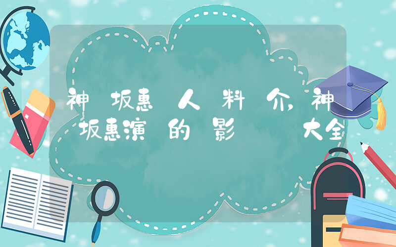 神樂坂惠個人資料簡介，神樂坂惠演過的電影電視劇大全插圖