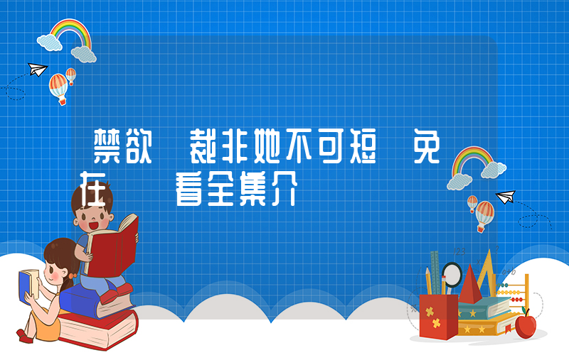 禁欲總裁非她不可短劇免費在線觀看全集介紹插圖