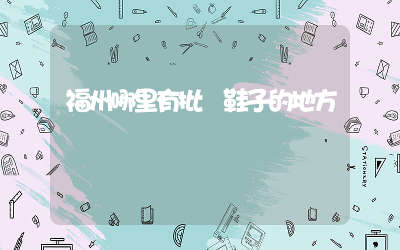 福州哪里有批發鞋子的地方插圖