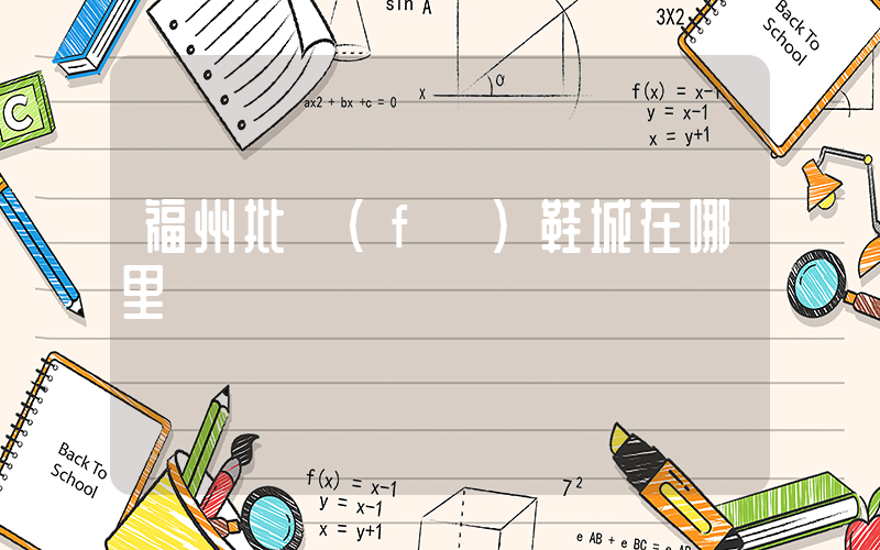 福州批發(fā)鞋城在哪里插圖