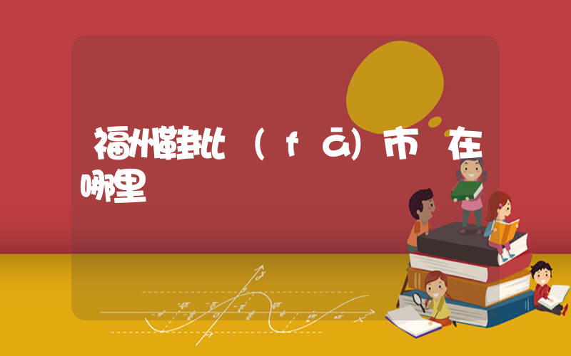 福州鞋批發(fā)市場在哪里進貨插圖