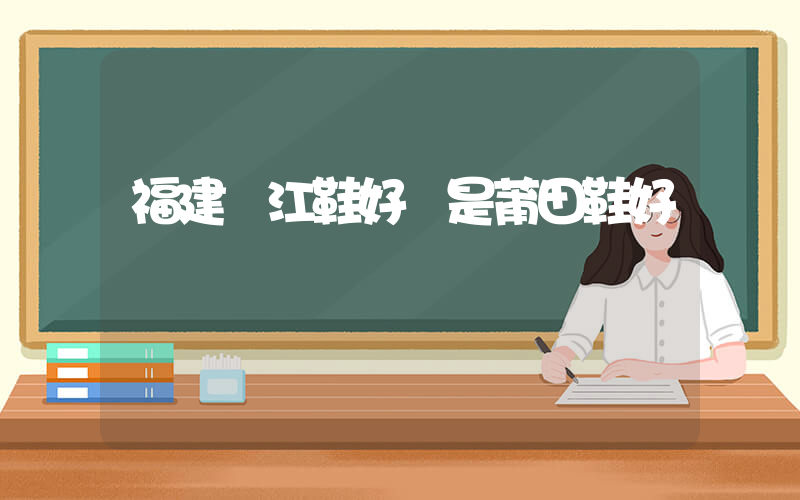 福建晉江鞋好還是莆田鞋好插圖
