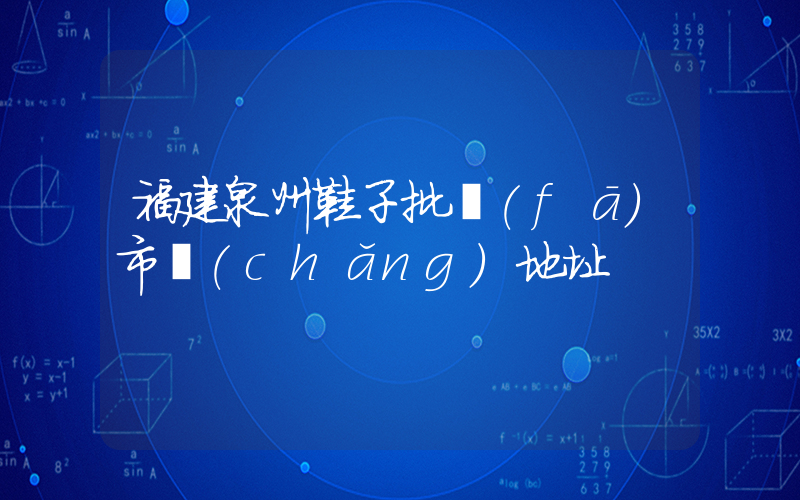 福建泉州鞋子批發(fā)市場(chǎng)地址插圖
