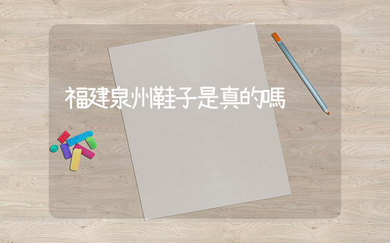 福建泉州鞋子是真的嗎插圖