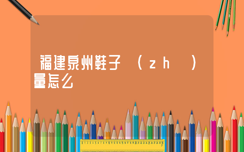 福建泉州鞋子質(zhì)量怎么樣插圖