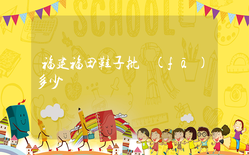 福建福田鞋子批發(fā)多少錢插圖