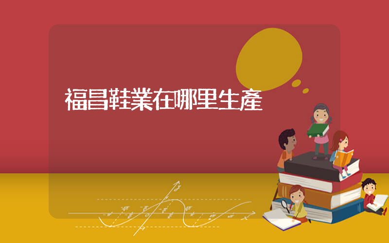 福昌鞋業在哪里生產插圖