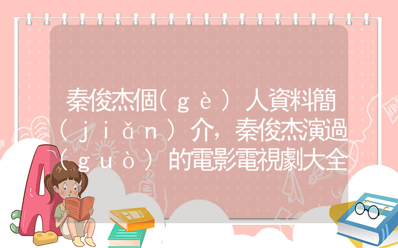 秦俊杰個(gè)人資料簡(jiǎn)介，秦俊杰演過(guò)的電影電視劇大全插圖