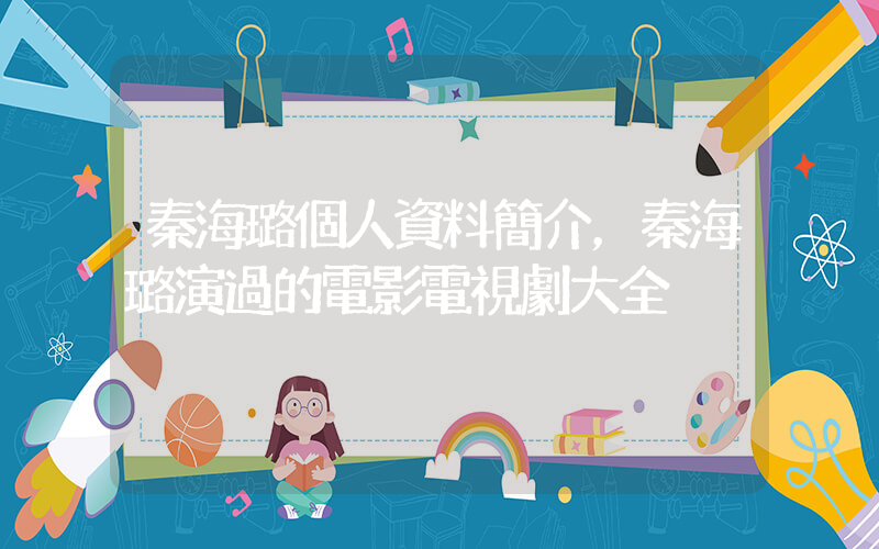 秦海璐個人資料簡介，秦海璐演過的電影電視劇大全插圖