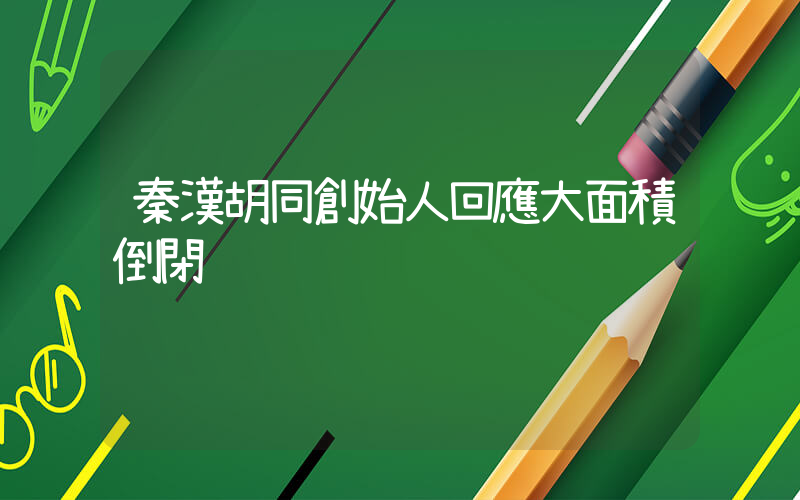秦漢胡同創始人回應大面積倒閉插圖