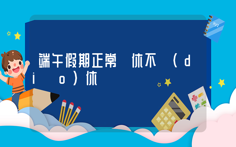 端午假期正常連休不調(diào)休插圖