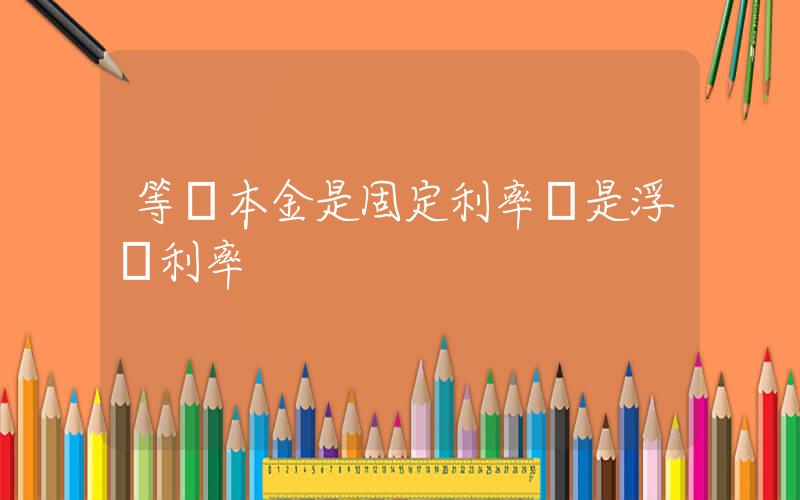 等額本金是固定利率還是浮動利率插圖