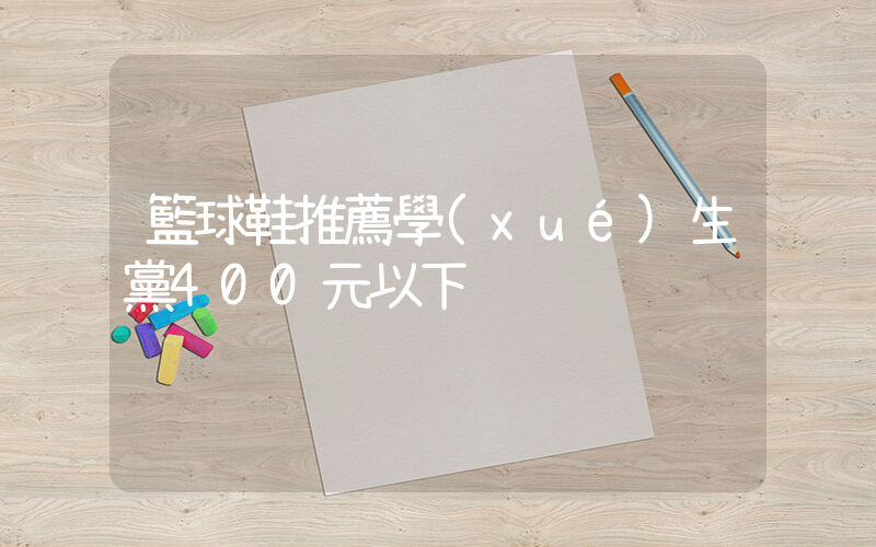 籃球鞋推薦學(xué)生黨400元以下插圖