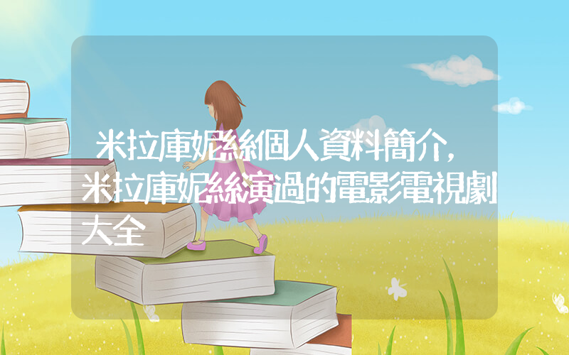 米拉庫妮絲個人資料簡介，米拉庫妮絲演過的電影電視劇大全插圖
