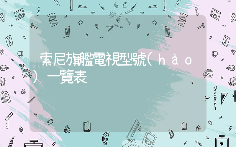 索尼旗艦電視型號(hào)一覽表插圖