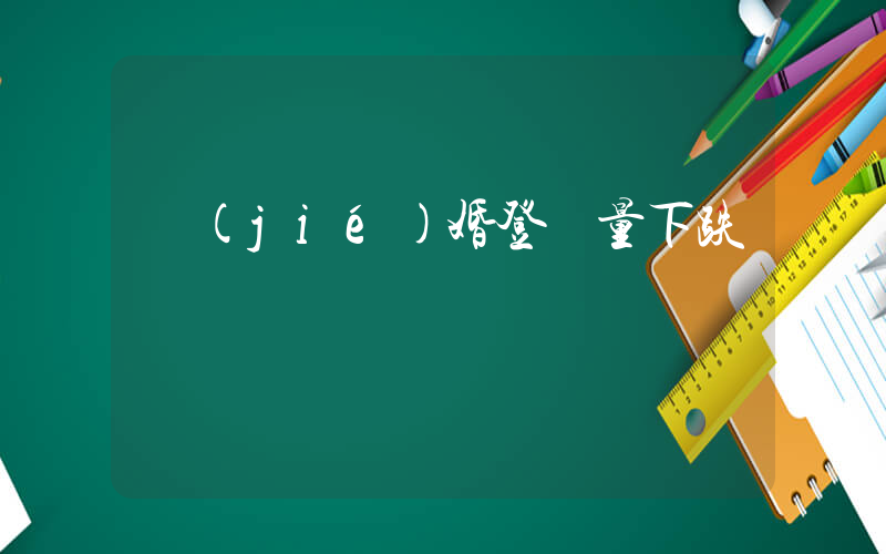 結(jié)婚登記量下跌插圖