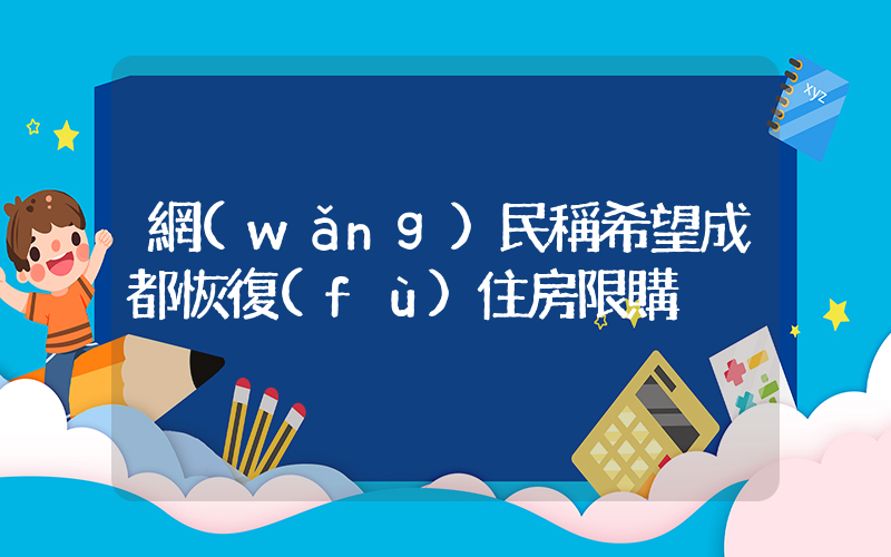 網(wǎng)民稱希望成都恢復(fù)住房限購插圖