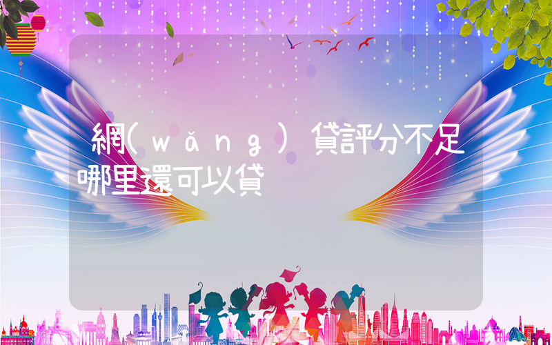 網(wǎng)貸評分不足哪里還可以貸插圖
