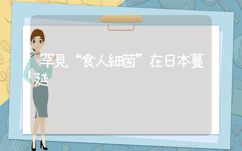 罕見“食人細菌”在日本蔓延插圖