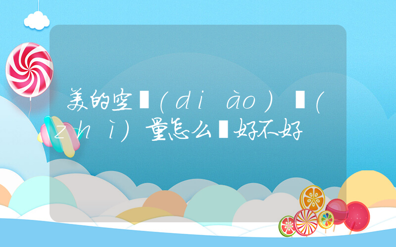 美的空調(diào)質(zhì)量怎么樣好不好插圖