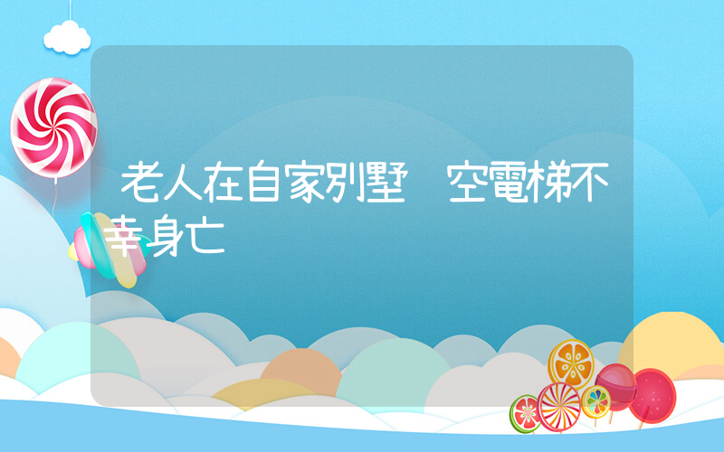 老人在自家別墅踩空電梯不幸身亡插圖