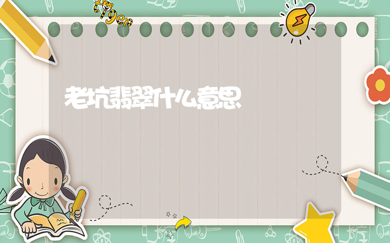 老坑翡翠什么意思插圖