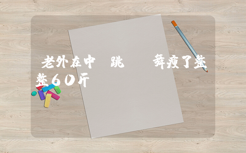 老外在中國跳廣場舞瘦了整整60斤插圖