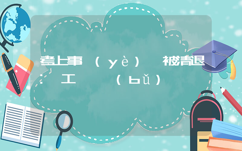 考上事業(yè)編被清退：沒工資沒補(bǔ)償插圖