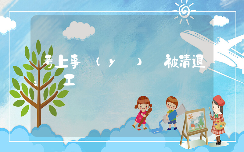 考上事業(yè)編被清退：沒工資沒補償插圖