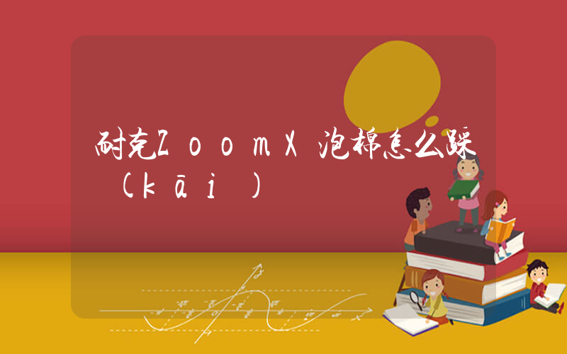 耐克ZoomX泡棉怎么踩開(kāi)插圖