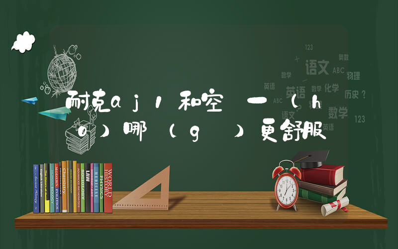 耐克aj1和空軍一號(hào)哪個(gè)更舒服插圖