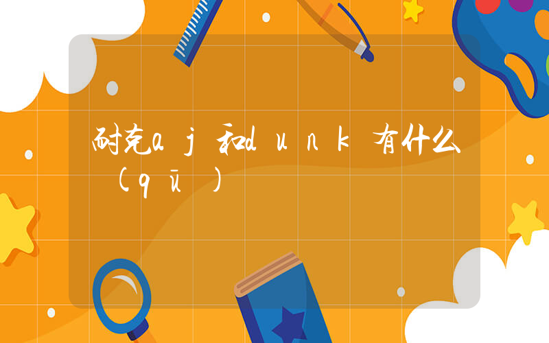 耐克aj和dunk有什么區(qū)別插圖