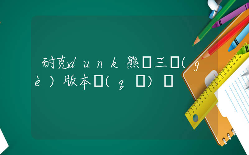 耐克dunk熊貓三個(gè)版本區(qū)別插圖