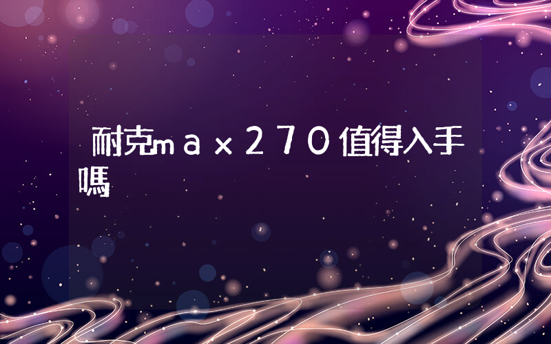 耐克max270值得入手嗎插圖