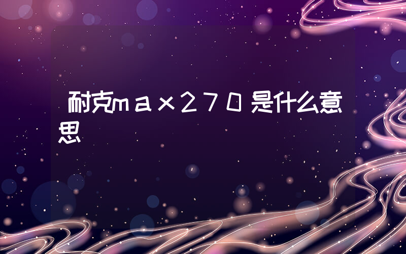耐克max270是什么意思插圖