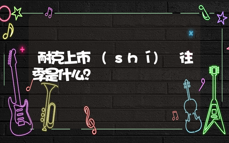 耐克上市時(shí)間往季是什么？插圖