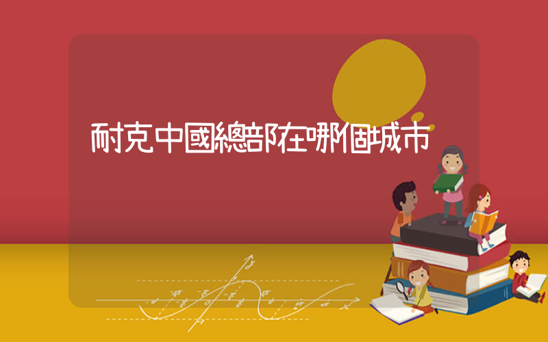 耐克中國總部在哪個城市插圖