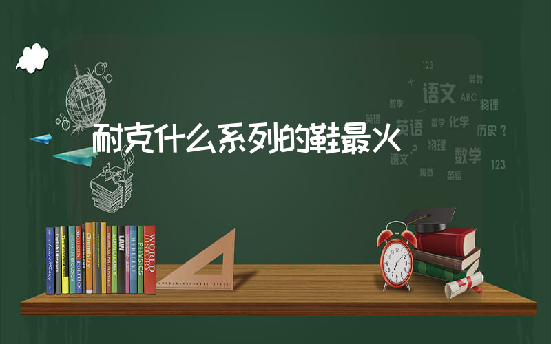耐克什么系列的鞋最火插圖