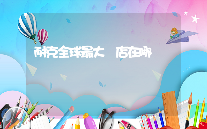 耐克全球最大門店在哪插圖