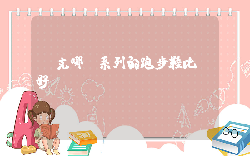 耐克哪個系列的跑步鞋比較好插圖