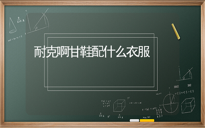 耐克啊甘鞋配什么衣服插圖
