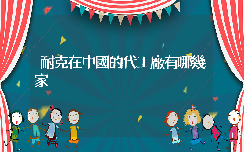 耐克在中國的代工廠有哪幾家插圖